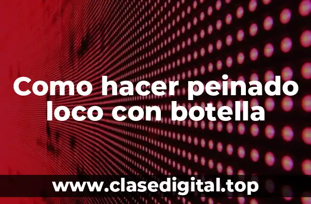 Como hacer peinado loco con botella