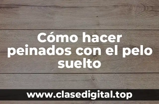 Cómo hacer peinados con el pelo suelto