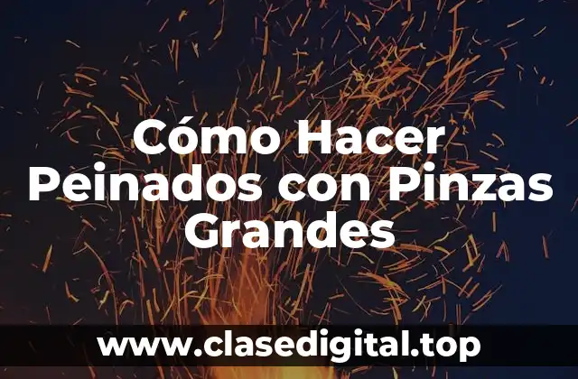 Cómo Hacer Peinados con Pinzas Grandes