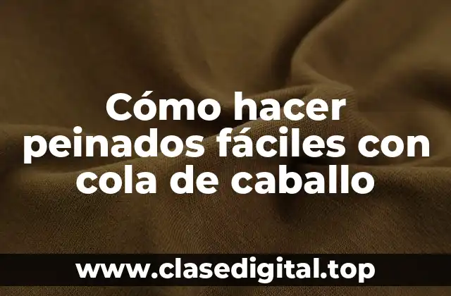 Cómo hacer peinados fáciles con cola de caballo