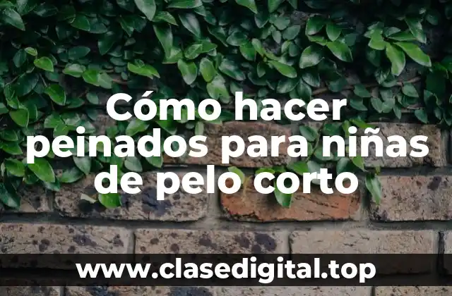 Cómo hacer peinados para niñas de pelo corto