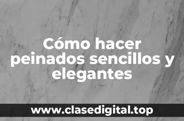 Cómo hacer peinados sencillos y elegantes