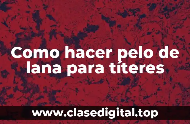 ¿Qué es el pelo de lana para títeres y para qué sirve?