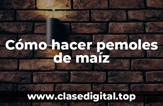 Cómo hacer pemoles de maíz