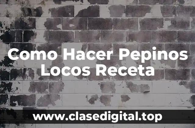 Como Hacer Pepinos Locos Receta