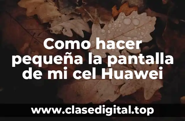 Como hacer pequeña la pantalla de mi cel Huawei