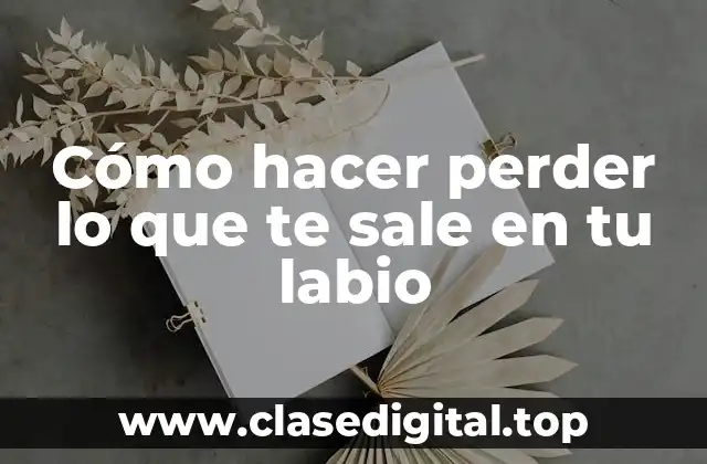 Cómo hacer perder lo que te sale en tu labio