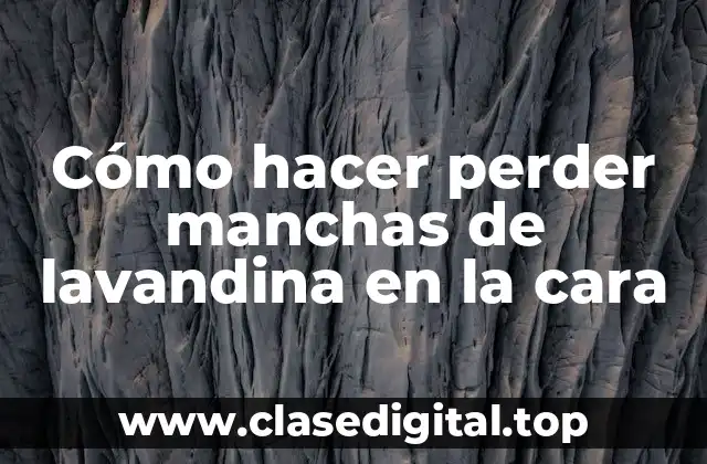 Cómo hacer perder manchas de lavandina en la cara