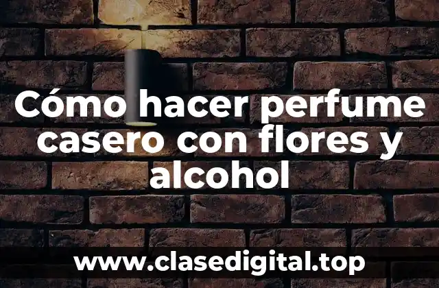Cómo hacer perfume casero con flores y alcohol