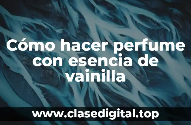 Cómo hacer perfume con esencia de vainilla