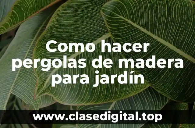Como hacer pergolas de madera para jardín
