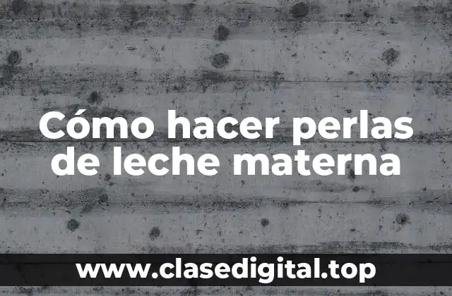 Cómo hacer perlas de leche materna