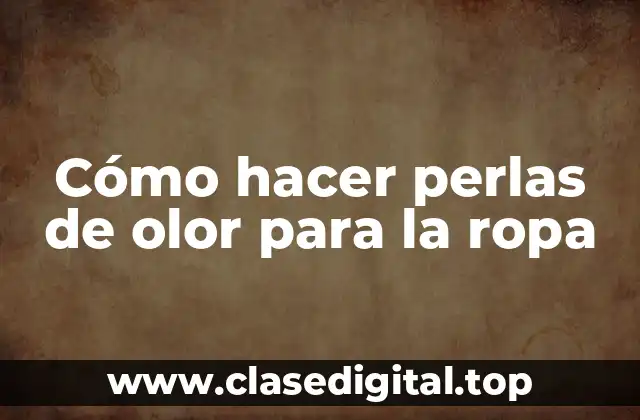 Cómo hacer perlas de olor para la ropa