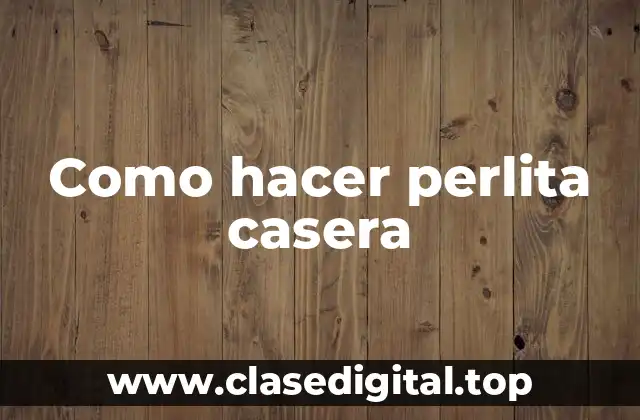 ¿Qué es la perlita casera?