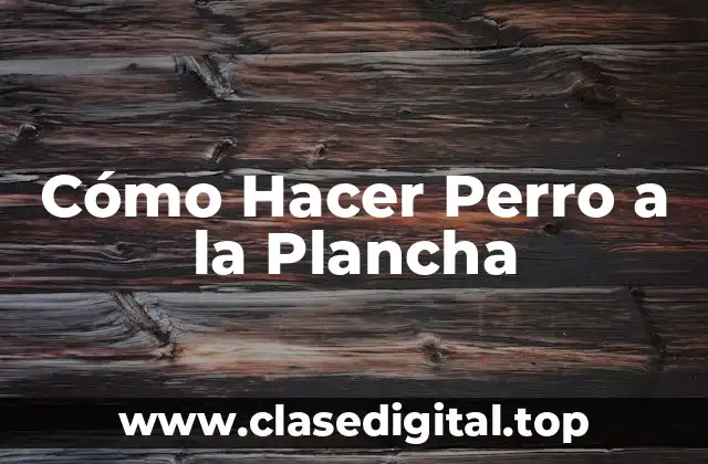Cómo Hacer Perro a la Plancha