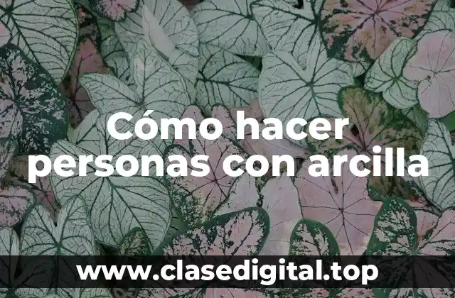 Cómo hacer personas con arcilla
