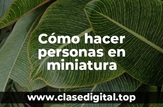 Cómo hacer personas en miniatura