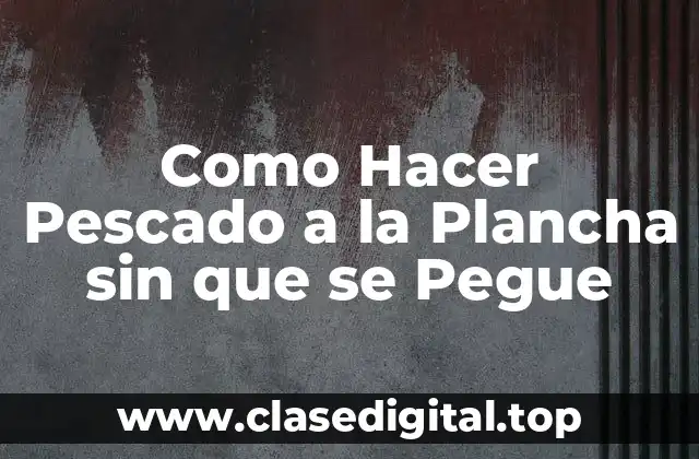 Como Hacer Pescado a la Plancha sin que se Pegue