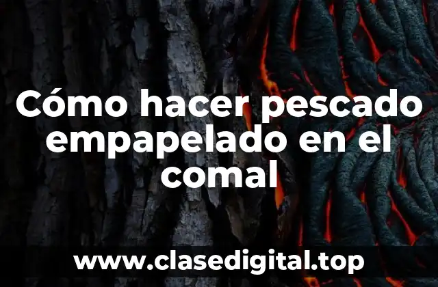 Cómo hacer pescado empapelado en el comal