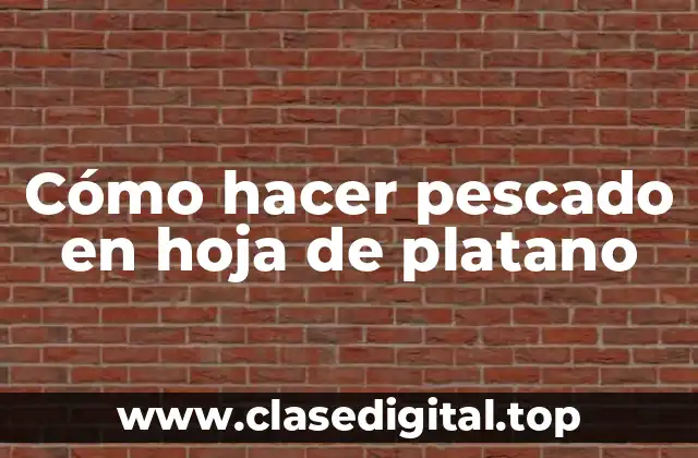¿Qué es el pescado en hoja de platano y para qué sirve?
