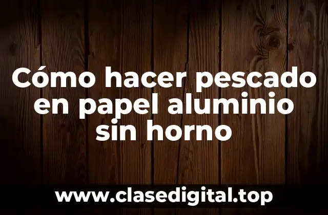 Cómo hacer pescado en papel aluminio sin horno