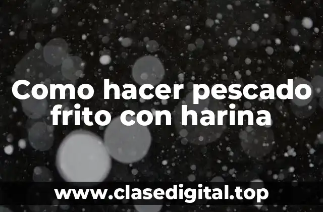 Como hacer pescado frito con harina