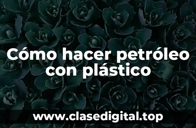 Cómo hacer petróleo con plástico