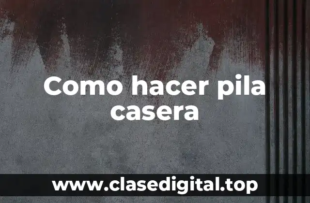 ¿Qué es una pila casera y cómo funciona?