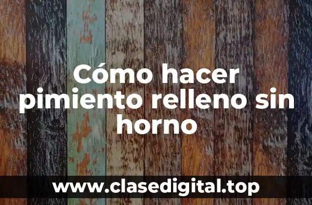 Cómo hacer pimiento relleno sin horno