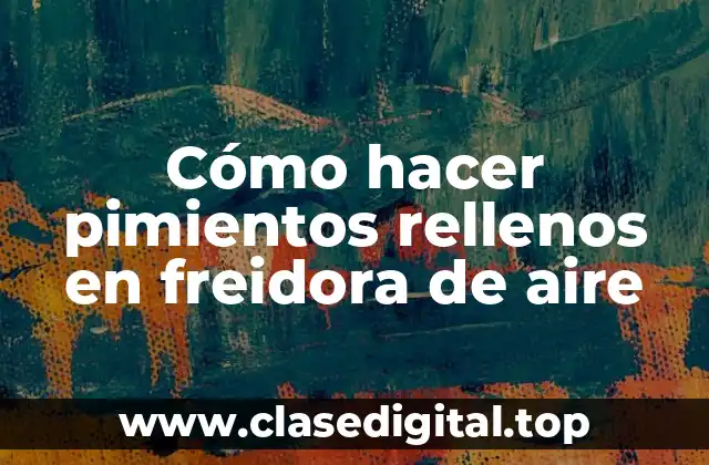 Cómo hacer pimientos rellenos en freidora de aire