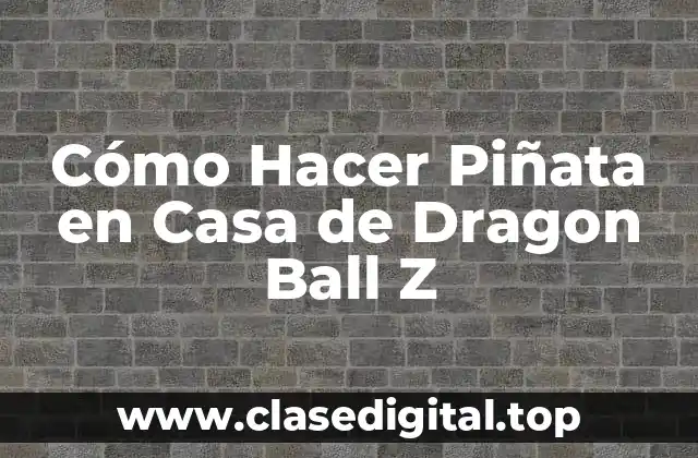 Cómo Hacer Piñata en Casa de Dragon Ball Z