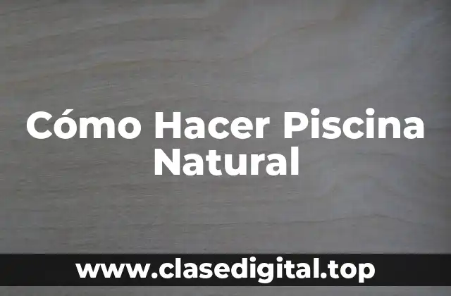 Cómo Hacer Piscina Natural