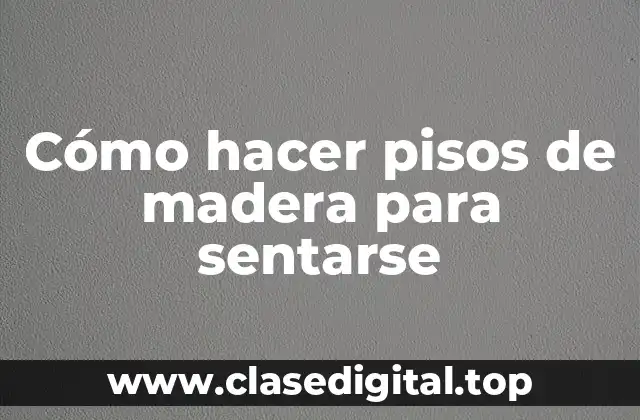 Cómo hacer pisos de madera para sentarse