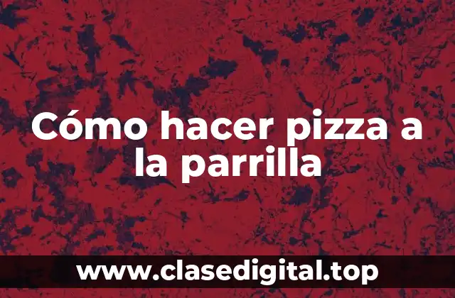 Cómo hacer pizza a la parrilla