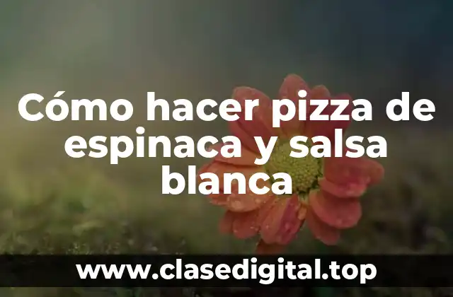 Cómo hacer pizza de espinaca y salsa blanca