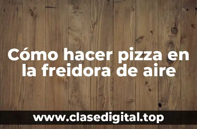 Cómo hacer pizza en la freidora de aire