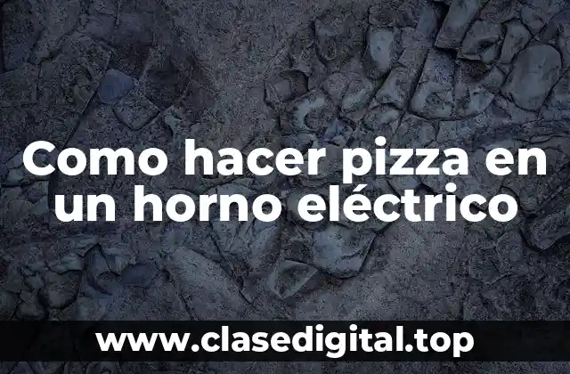 Como hacer pizza en un horno eléctrico