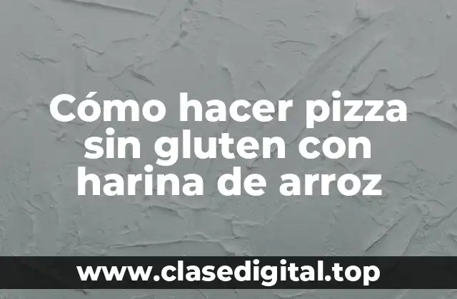Cómo hacer pizza sin gluten con harina de arroz