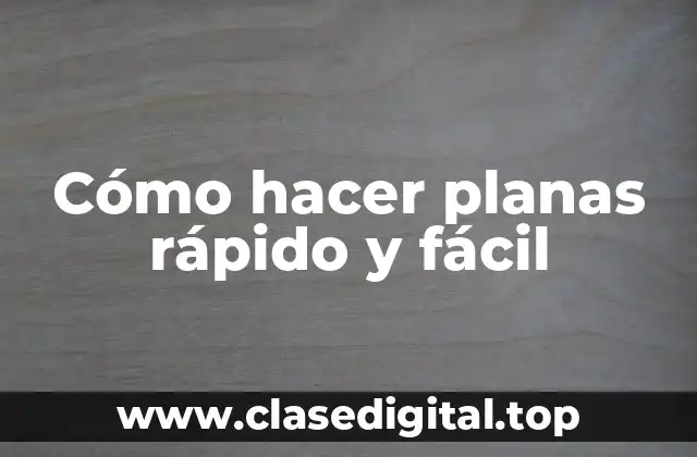 Cómo hacer planas rápido y fácil