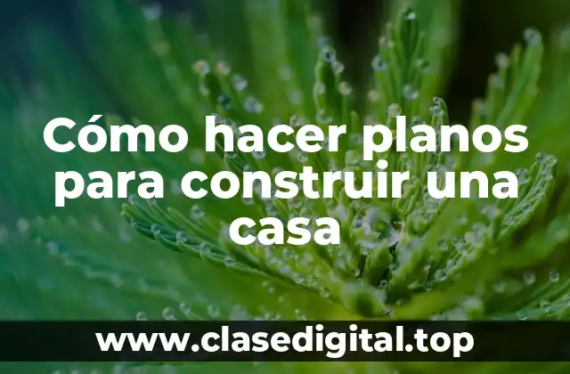Cómo hacer planos para construir una casa