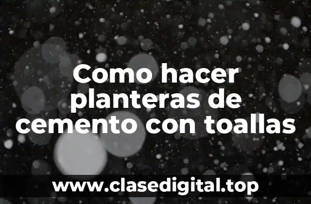 Planteras de cemento con toallas: qué son y para qué sirven