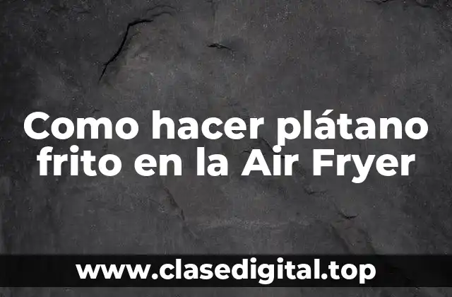 Como hacer plátano frito en la Air Fryer