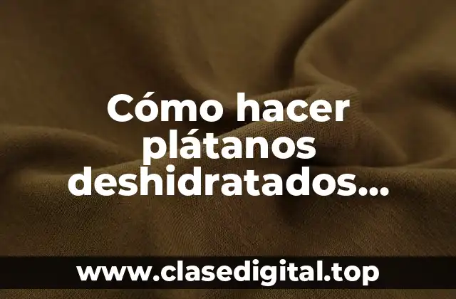 Cómo hacer plátanos deshidratados dulces