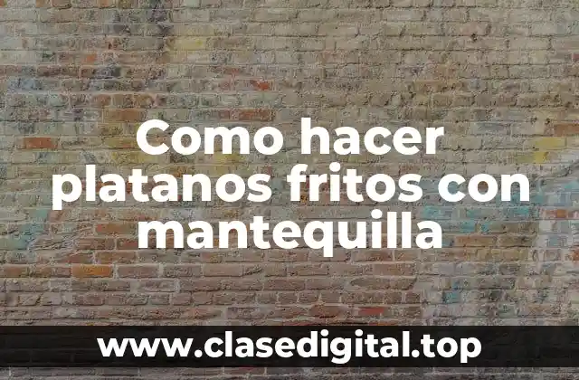 Como hacer platanos fritos con mantequilla