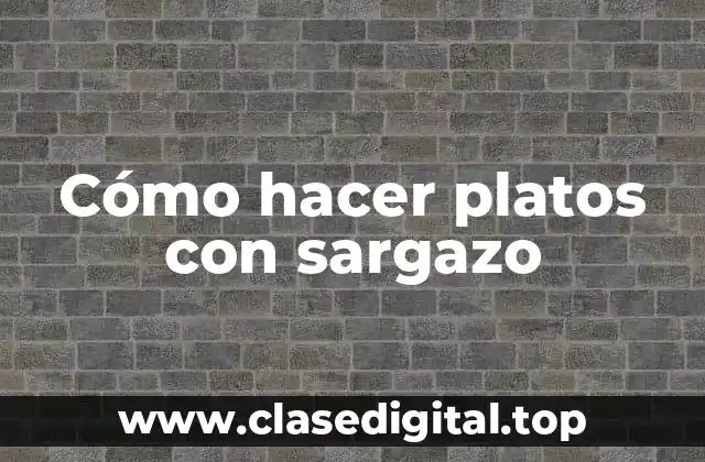 Cómo hacer platos con sargazo