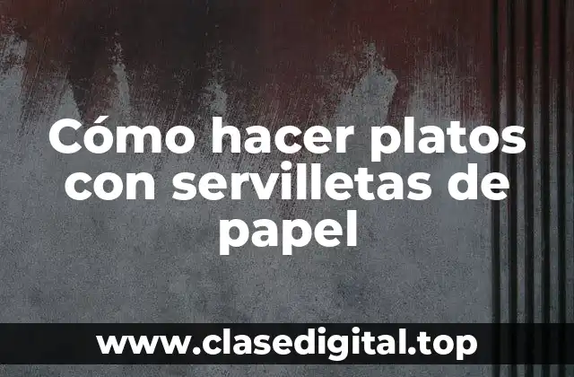 Cómo hacer platos con servilletas de papel