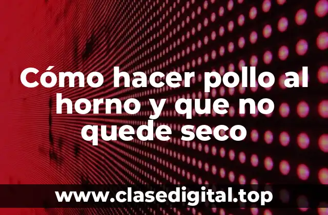 Cómo hacer pollo al horno y que no quede seco