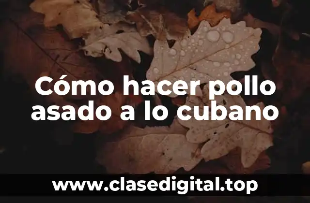 Cómo hacer pollo asado a lo cubano