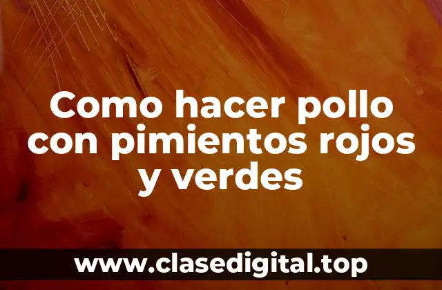 Como hacer pollo con pimientos rojos y verdes