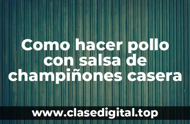 Como hacer pollo con salsa de champiñones casera